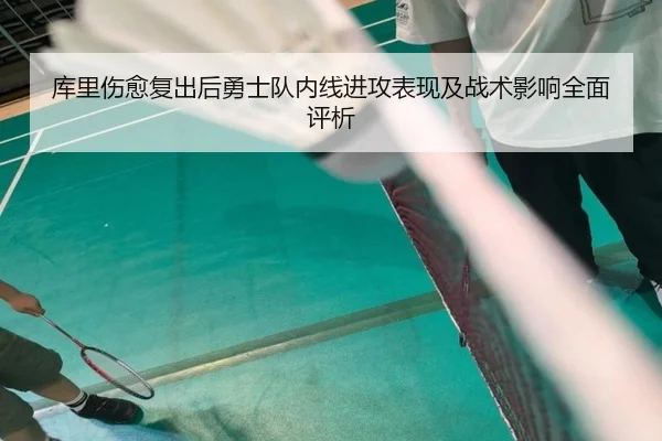 库里伤愈复出后勇士队内线进攻表现及战术影响全面评析